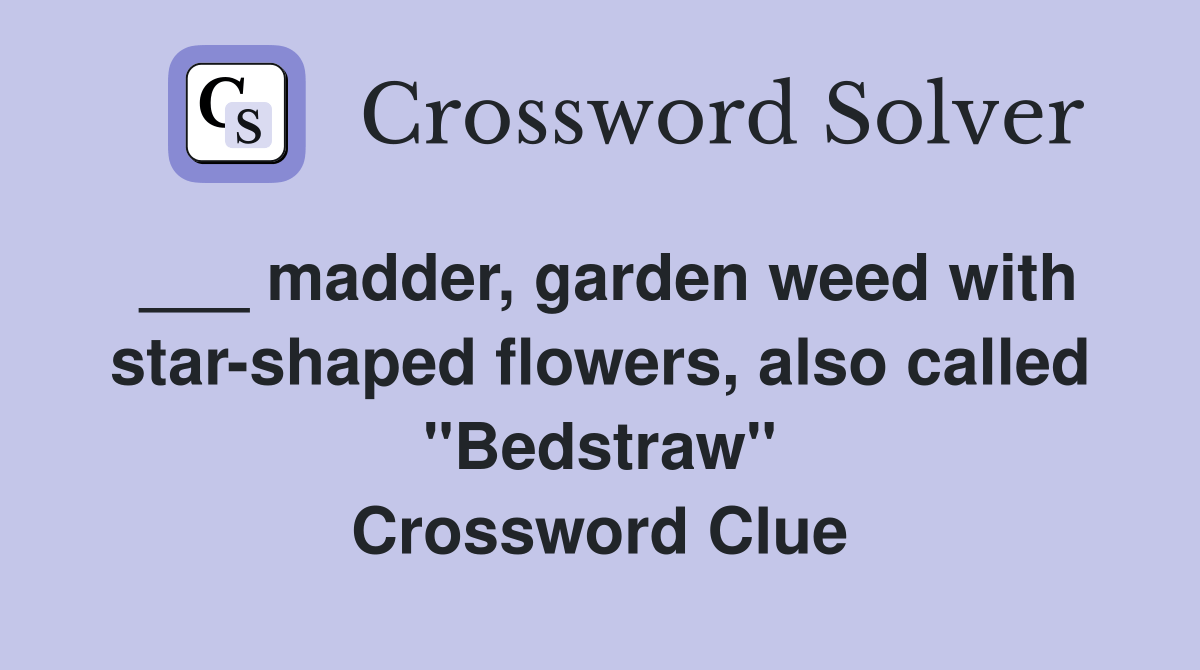 madder, garden weed with starshaped flowers, also called "Bedstraw" Crossword Clue Answers